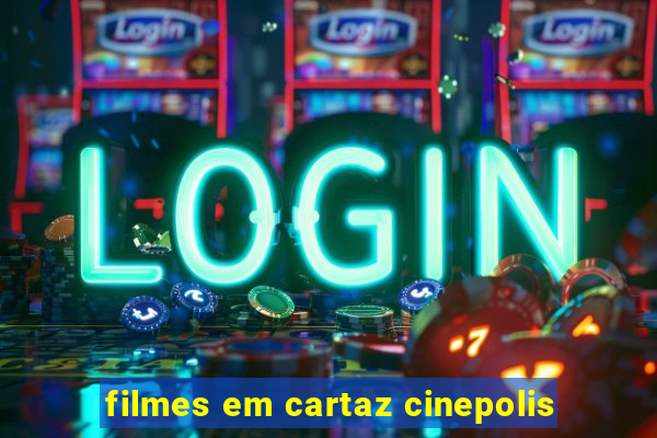 filmes em cartaz cinepolis